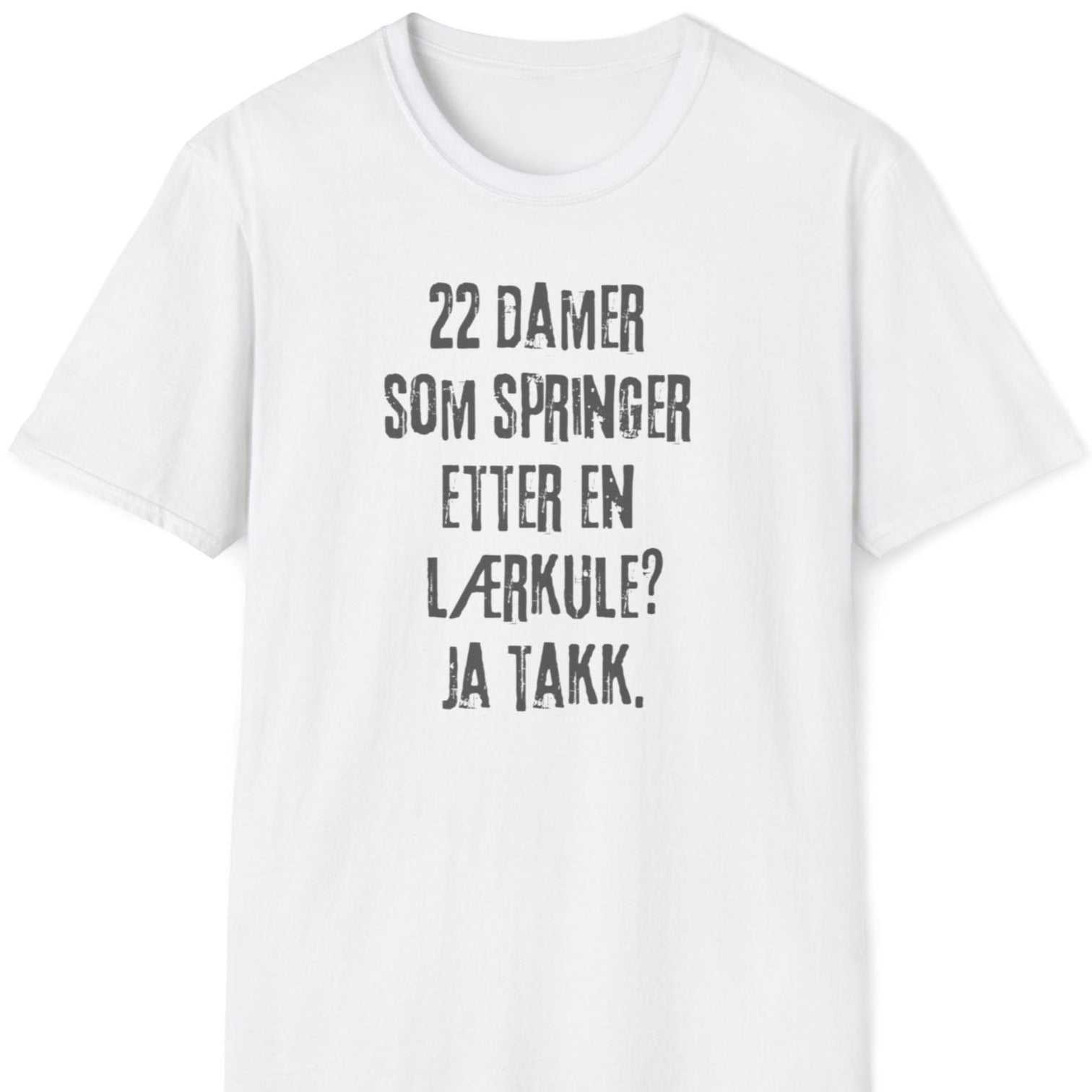 Hvit t-skjorte med teksten ""22 damer som springer etter en lærkule? Ja takk."