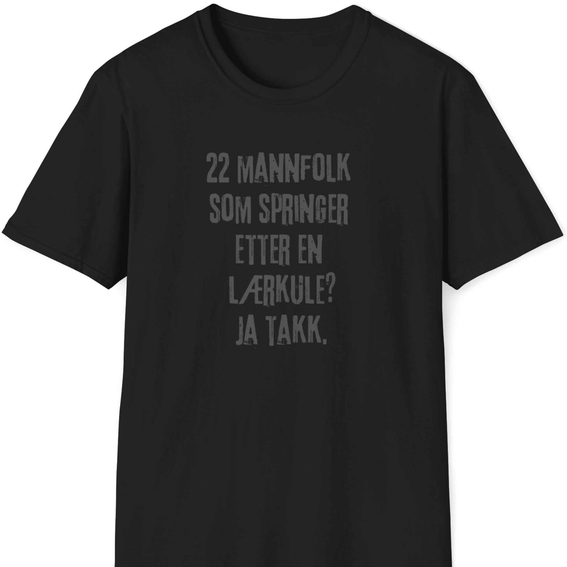 T-skjorte med teksten "22 mannfolk som springer etter en lærkule? Ja takk." på svart bakgrunn.