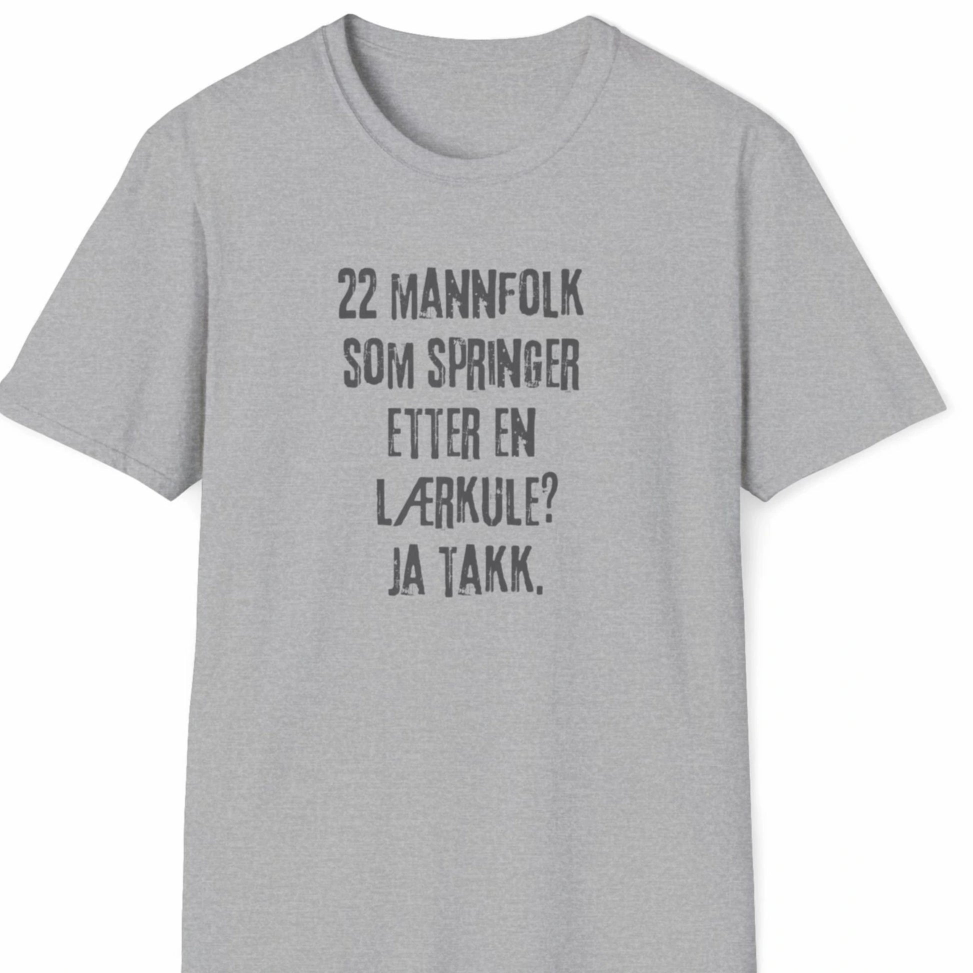 T-skjorte med teksten "22 mannfolk som springer etter en lærkule? Ja takk." på lys grå bakgrunn.